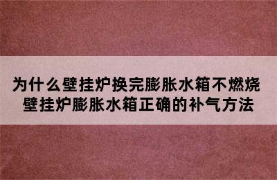 为什么壁挂炉换完膨胀水箱不燃烧 壁挂炉膨胀水箱正确的补气方法